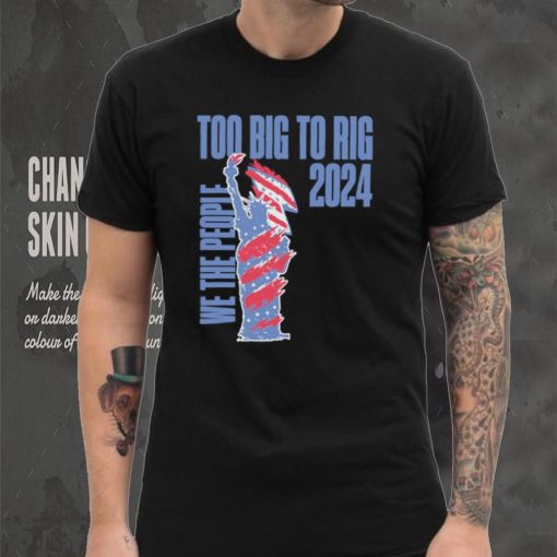 Statue of Liberty too big to rig 2024 election shirt