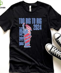 Statue of Liberty too big to rig 2024 election shirt