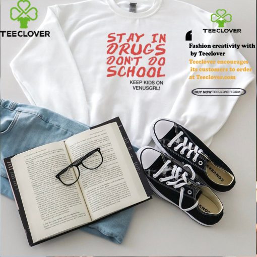 Stay In Drugs Don’t Do School Keep Kids On Venusgrl Shirt