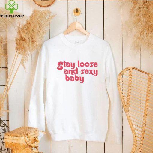 Stay Loose and Sexy hoodie, sweater, longsleeve, shirt v-neck, t-shirt