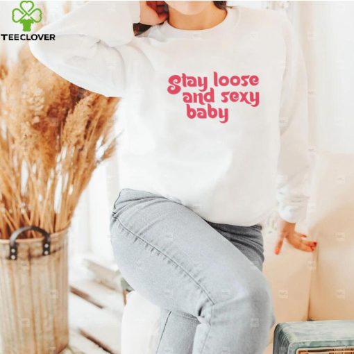 Stay Loose and Sexy hoodie, sweater, longsleeve, shirt v-neck, t-shirt