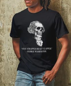 Stay Strapped Or Get Clapped George Washington Probably 4th Of July Shirt