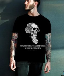 Stay Strapped Or Get Clapped George Washington Probably 4th Of July Shirt