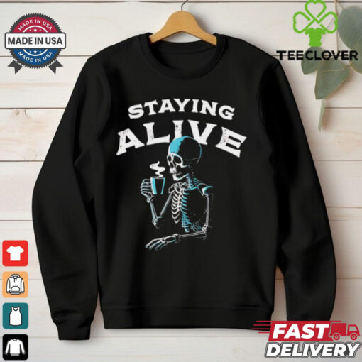 Staying alive skeleton drink coffee hoodie, sweater, longsleeve, shirt v-neck, t-shirt