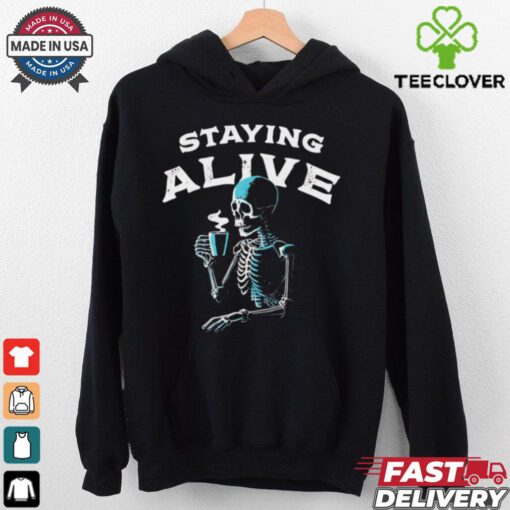 Staying alive skeleton drink coffee hoodie, sweater, longsleeve, shirt v-neck, t-shirt