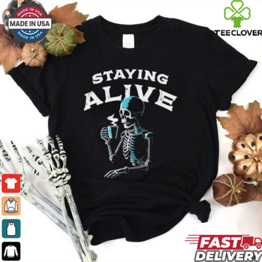 Staying alive skeleton drink coffee hoodie, sweater, longsleeve, shirt v-neck, t-shirt