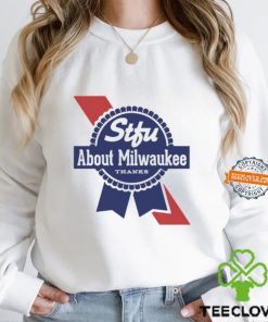 Stfu About Milwaukee Thanks Beer Shirt