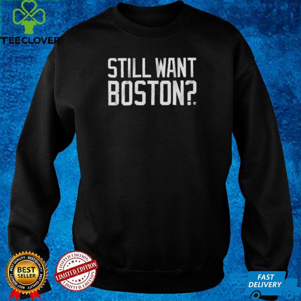 Still Want Boston_ Shirt