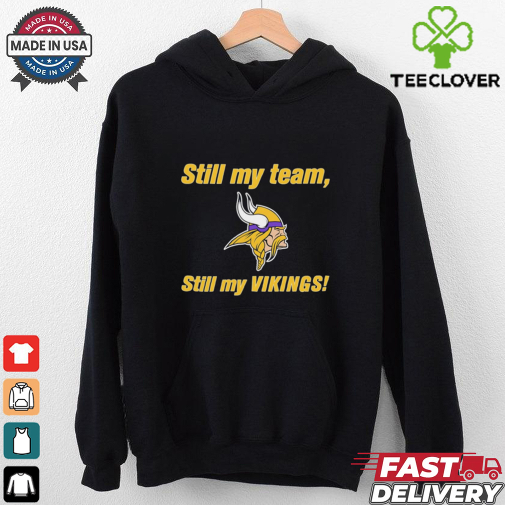 Still my team still my Minnesota Vikings shirt Still my team still my Minnesota Vikings shirt