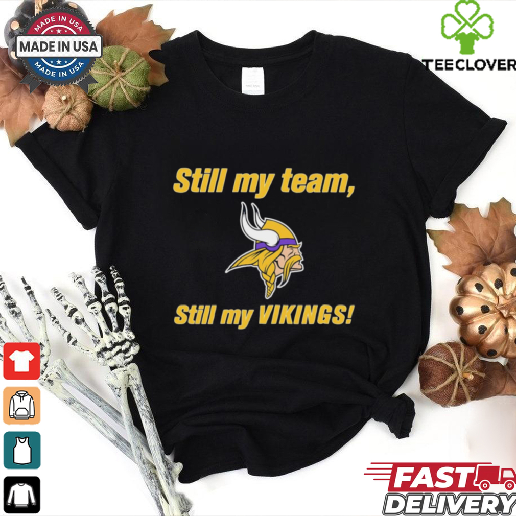 Still my team still my Minnesota Vikings shirt Still my team still my Minnesota Vikings shirt