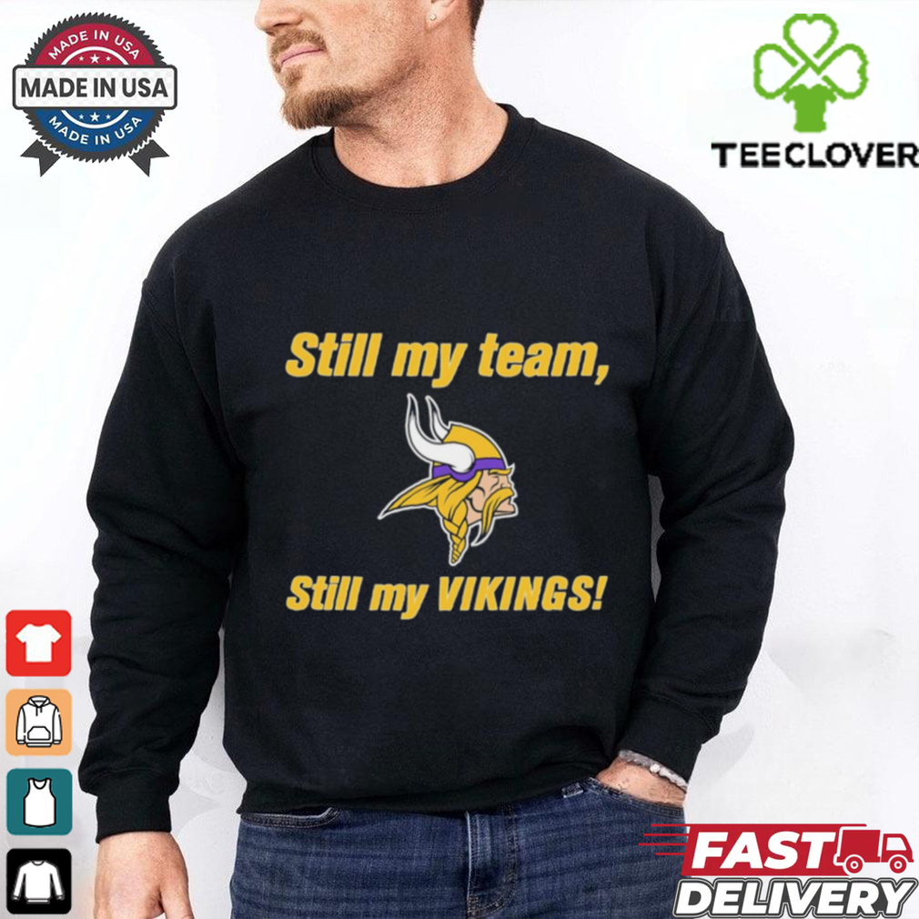 Still my team still my Minnesota Vikings shirt Still my team still my Minnesota Vikings shirt