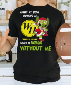 Stitch Admit it now Working at Waffle House would be Boring without Me Christmas 2023 Shirt