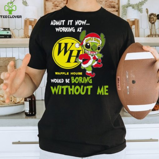 Stitch Admit it now Working at Waffle House would be Boring without Me Christmas 2023 Shirt