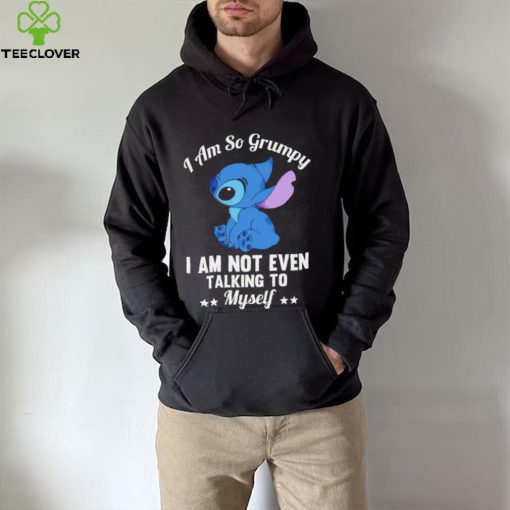 Stitch I am so grumpy I am not even talking to myself character funny hoodie, sweater, longsleeve, shirt v-neck, t-shirt