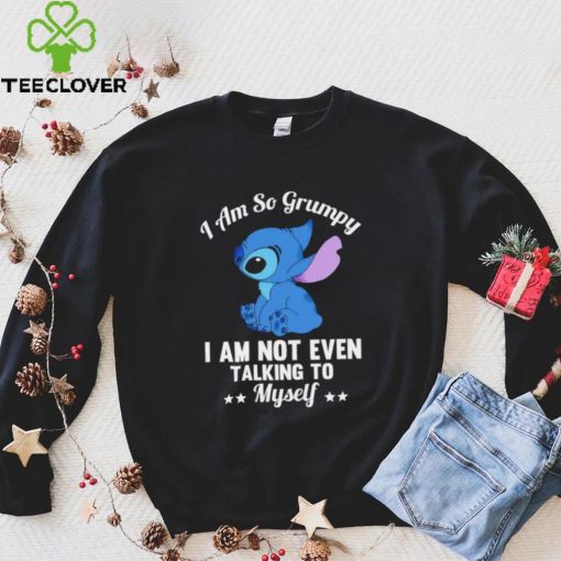 Stitch I am so grumpy I am not even talking to myself character funny hoodie, sweater, longsleeve, shirt v-neck, t-shirt