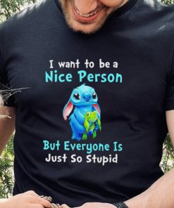 Stitch I want to be a nice person but everyone is just so stupid character funny shirt