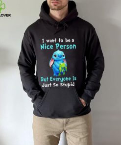 Stitch I want to be a nice person but everyone is just so stupid character funny hoodie, sweater, longsleeve, shirt v-neck, t-shirt