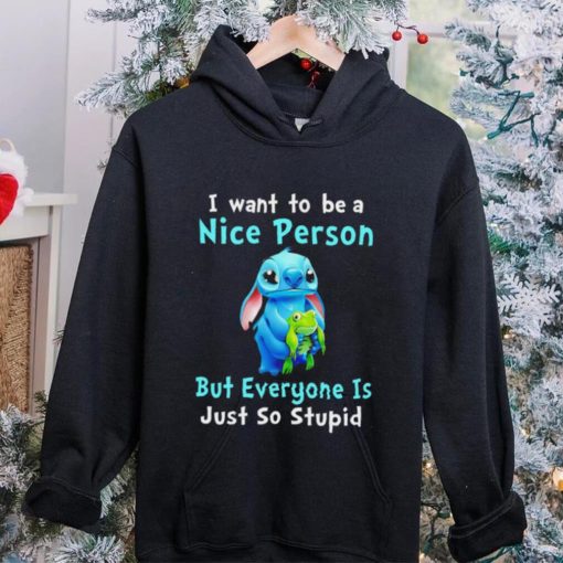 Stitch I want to be a nice person but everyone is just so stupid character funny hoodie, sweater, longsleeve, shirt v-neck, t-shirt