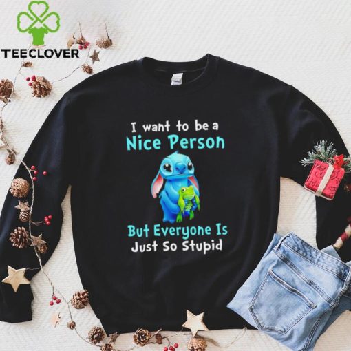 Stitch I want to be a nice person but everyone is just so stupid character funny hoodie, sweater, longsleeve, shirt v-neck, t-shirt