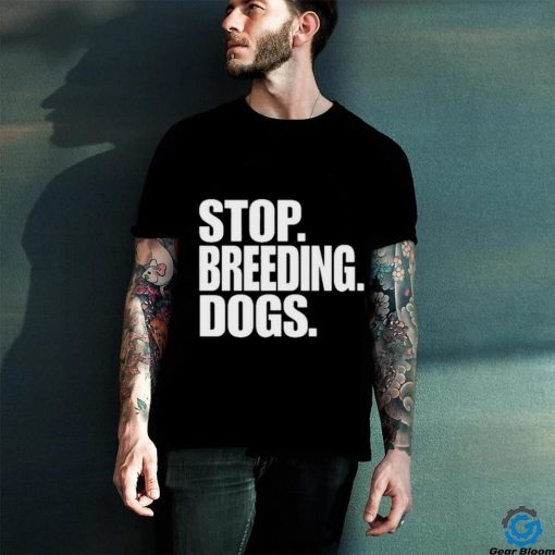 Stop Breeding Dogs Shirt