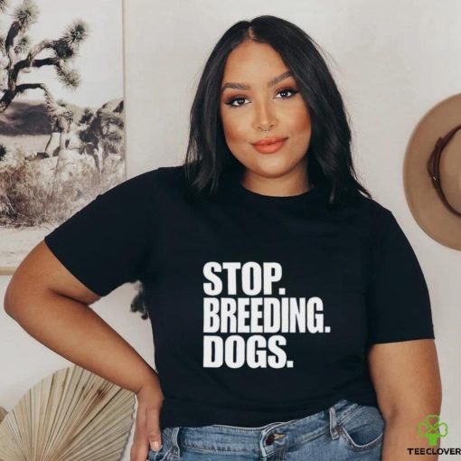 Stop Breeding Dogs Shirt