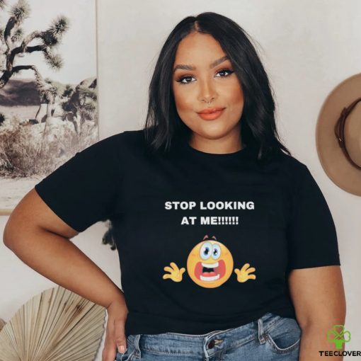 Stop Looking At Me Shirt