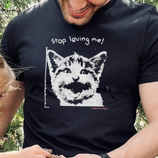 Stop Loving Me Cat T Shirt