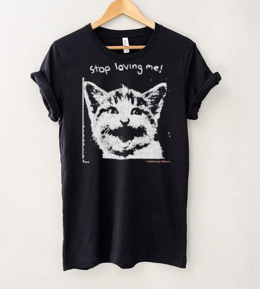 Stop Loving Me Cat T Shirt