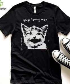 Stop Loving Me Cat T Shirt