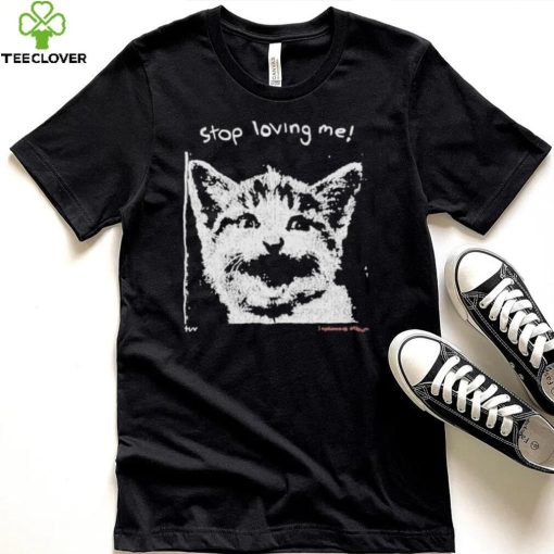 Stop Loving Me Cat T Shirt