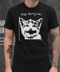 Stop Loving Me Cat T Shirt