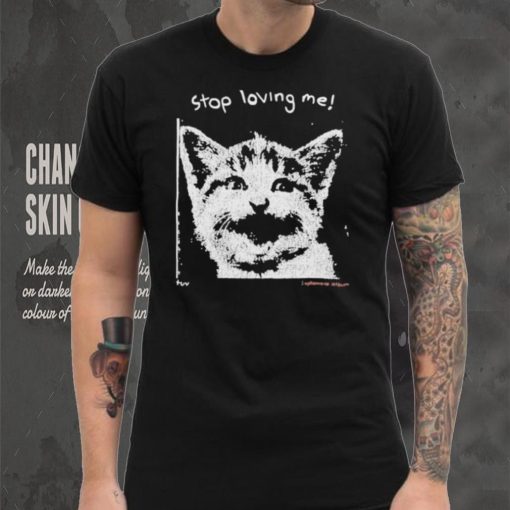 Stop Loving Me Cat T Shirt