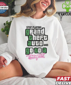 Stop Play Grand Theft Auto And Go To A Therapist t shirt