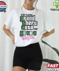 Stop Play Grand Theft Auto And Go To A Therapist t shirt