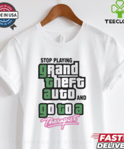 Stop Play Grand Theft Auto And Go To A Therapist t shirt