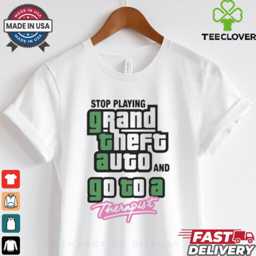 Stop Play Grand Theft Auto And Go To A Therapist t shirt