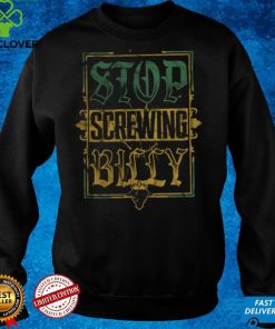 Stop Screwing Billy shirt