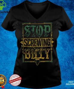 Stop Screwing Billy shirt