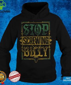 Stop Screwing Billy shirt
