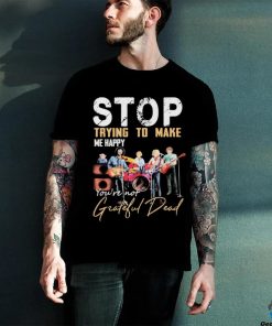 Stop Trying To Make Me Happy You’re Not Grateful Dead Band Shirt
