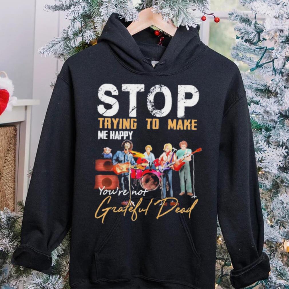 Stop Trying To Make Me Happy You’re Not Grateful Dead Shirt Stop Trying To Make Me Happy You’re Not Grateful Dead Shirt