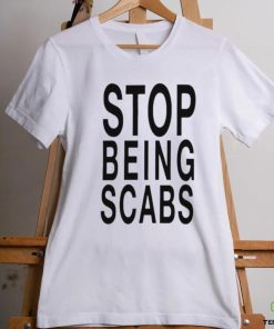 Stop being scabs shirt