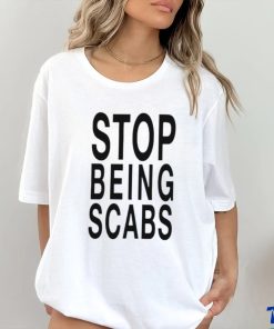 Stop being scabs shirt 3 Stop being scabs shirt
