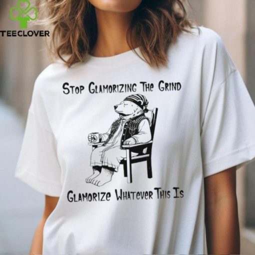 Stop glamorizing the grind glamorizing whatever this is bear shirt
