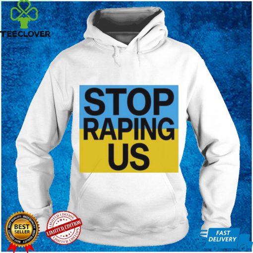 Stop raping us hoodie, sweater, longsleeve, shirt v-neck, t-shirt