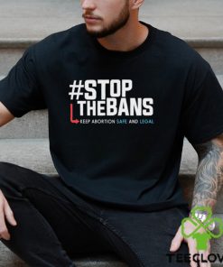 Stop the Bans Keep Abortion Safe And Legal shirt
