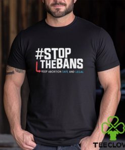 Stop the Bans Keep Abortion Safe And Legal shirt