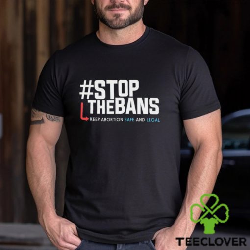 Stop the Bans Keep Abortion Safe And Legal shirt