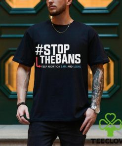 Stop the Bans Keep Abortion Safe And Legal shirt