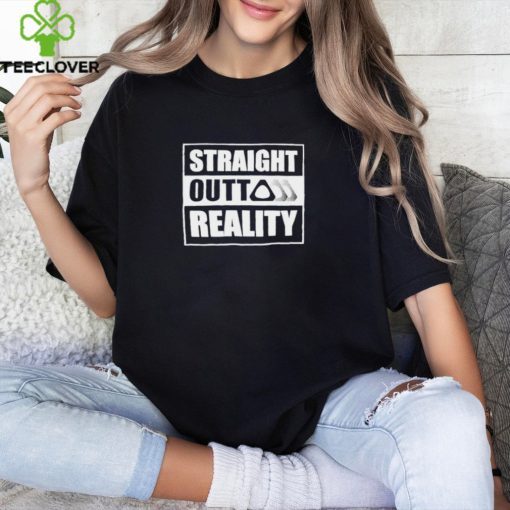 Straight Outta Reality Shirts